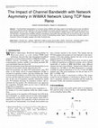 Research paper thumbnail of The Impact of Channel Bandwidth with Network Asymmetry in WiMAX Network Using TCP New