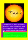 Research paper thumbnail of The Miracle of the Sun and the future of solar inventions. What are renewable energy benefits for populations and ecosystems?