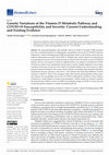 Research paper thumbnail of Genetic Variations of the Vitamin D Metabolic Pathway and COVID-19 Susceptibility and Severity: Current Understanding and Existing Evidence