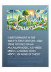 Research paper thumbnail of Is development in the twenty-first century likely to be focused on an American model, a Chinese model, a global cities model, or none of these?