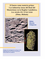 Research paper thumbnail of El Hueso como materia prima: Las Industrias óseas del Final del Musteriense en la Región Cantábrica: Los niveles B-C-D de Axlor (Dima, Bizkaia)