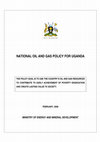 Research paper thumbnail of NATIONAL OIL AND GAS POLICY FOR UGANDA MINISTRY OF ENERGY AND MINERAL DEVELOPMENT THE POLICY GOAL IS TO USE THE COUNTRY'S OIL AND GAS RESOURCES TO CONTRIBUTE TO EARLY ACHIEVEMENT OF POVERTY ERADICATION AND CREATE LASTING VALUE TO SOCIETY