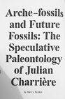 Research paper thumbnail of Arche-Fossils and Future Fossils: The Speculative Paleontology of Julian Charrière (essay in Nicole Schweizer (ed.), Julian Charrière Future Fossil Spaces, Musée cantonal des Beaux-arts, Lausanne & Mousse Publishing, 2014)