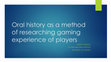 Research paper thumbnail of Oral history as a method of researching gaming experience of players