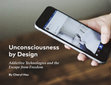 Research paper thumbnail of Unconsciousness by Design: Addictive Technologies and the Escape from Freedom