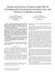 Research paper thumbnail of Design and Selection of Features under ERP for Correlating and Classifying between Brain Areas and Dyslexia via Machine Learning