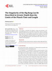 Research paper thumbnail of The Singularity of the Big Bang Can Be Described in Greater Depth than the Limits of the Planck Time and Length