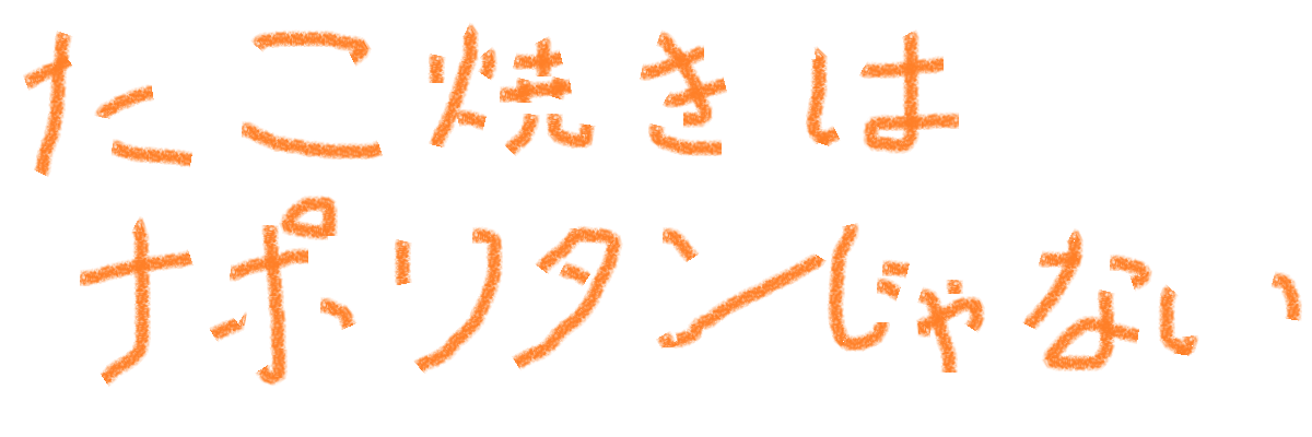 たこ焼きはナポリタンじゃない