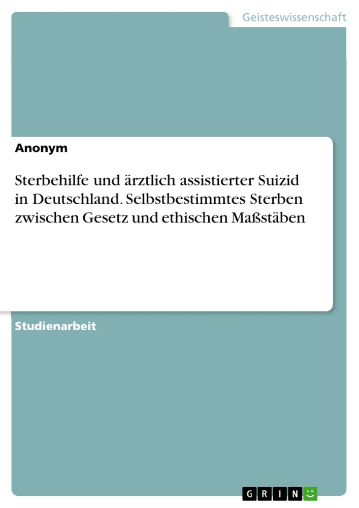 Titel: Sterbehilfe und ärztlich assistierter Suizid in Deutschland. Selbstbestimmtes Sterben zwischen Gesetz und ethischen Maßstäben