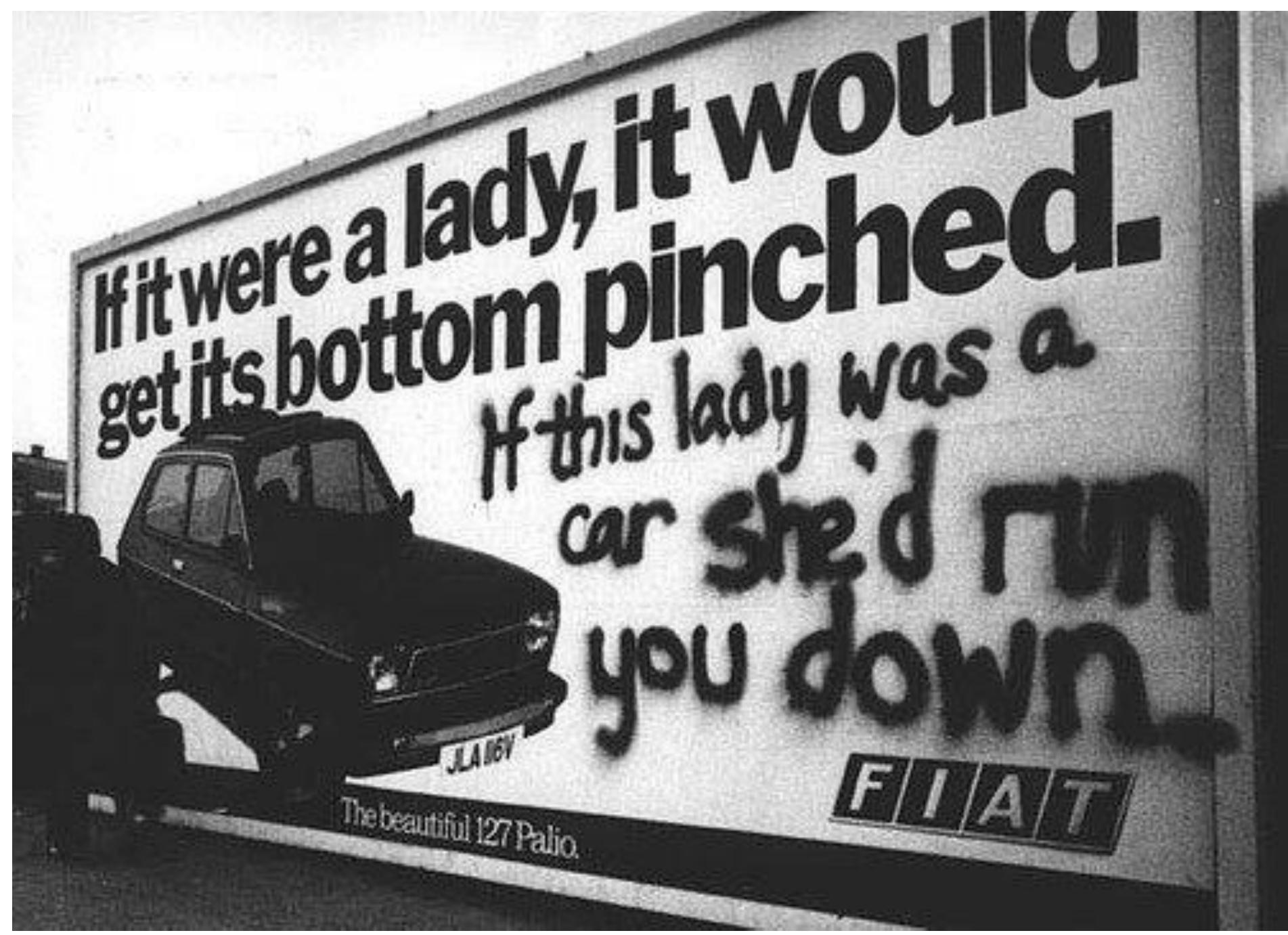 Figure 5. Car advertisement feminist graffiti photographed by Jill Posener in 1979. Jill Posener, “Fiat/Ad Graffiti,” in Gender and Humor: Interdisciplinary and International Perspectives, ed. Delia Chiaro and Raffaela Baccolini (New York: Routledge, 2014), 21 