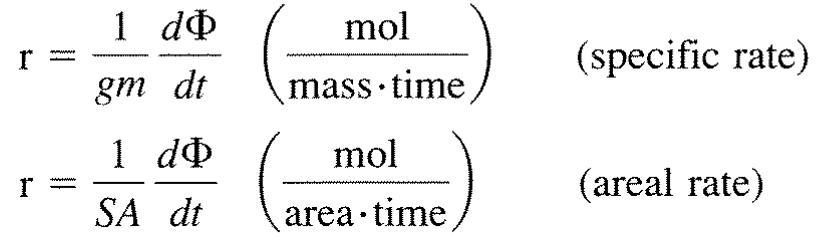 where gm and SA are the mass and surface area of a solid phase (catalyst), respec- tively. Of course, alternative definitions for specific rates of both homogeneous and heterogeneous reactions are conceivable. For example, numerous rates can be defined  WUC fi iS UI TIUTTIDALD OL Outs U1 LED 1 HUTULIIEL,  Thus far, the discussion of reaction rate has been confined to homogeneou: reactions taking place in a closed system of uniform composition, temperature. and pressure. However, many reactions are heterogeneous; they occur at the in- terface between phases, for example, the interface between two fluid phases (gas- liquid, liquid-liquid), the interface between a fluid and solid phase, and the inter- face between two solid phases. In order to obtain a convenient, specific rate of reaction it is necessary to normalize the reaction rate by the interfacial surface area available for the reaction. The interfacial area must be of uniform composi- tion, temperature, and pressure. Frequently, the interfacial area is not known and alternative definitions of the specific rate are useful. Some examples of these types  of rates are:  of rates are: 