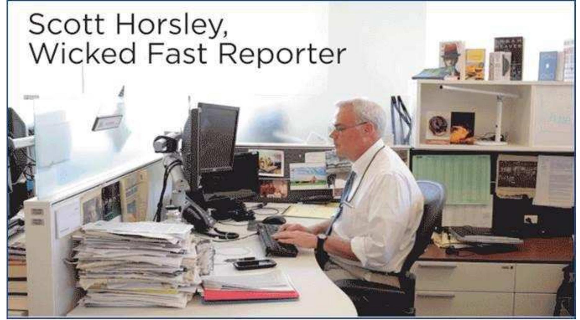 Scott Horsley competes with a robot. Source: An NPR Reporter Raced A Machine To Write A News Story. Who Won? NPR, May 29, 2015.   boldly challenged the WordSmith algorithm created by Automated  According to the rules of the competition, both competitors waited restaurant chain, to come out with an earnings report. Scott had an  n May 2015, Scott Horsley, NPR White House correspondent and former business journali  Insights. “We wanted to  know: How would NPR’s best stack up against the machine?” NPR wrote. As NPR is in radio, then a bio-journalist working for them should be very well trained for fast reporting.  for Denny’s, the advantage, as he was a who knew his favourite  Denny’s regular. He even had there a regular waitress, Genevieve,  udged.  order: Moons Over My Hammy. It didn’t help... though, it depends on how the results are 