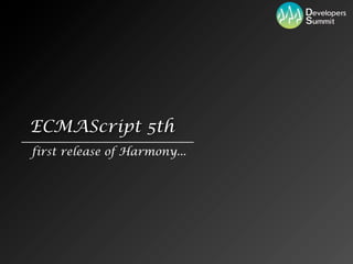 ECMAScript 5th
first release of Harmony...
 