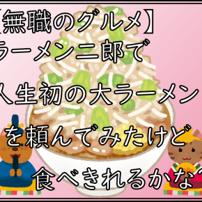 【無職のグルメ】ラーメン二郎で人生初の大ラーメンを頼んでみたけど食べきれるかな？
