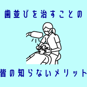 歯並びを治すことで生まれるみんなの知らないメリット【歯列矯正】