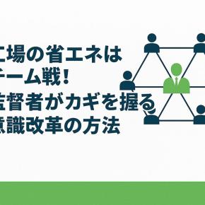 工場の省エネはチーム戦！監督者がカギを握る意識改革の方法