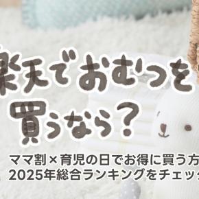 楽天オムツはどれが人気？ママ割×育児の日でお得に買う方法まとめ。2025年総合ランキングをチェック！