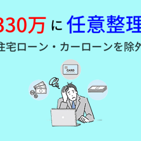 カード返済330万円に任意整理｜車ローン・住宅ローンを除外