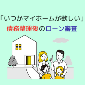 「将来マイホームが欲しい」債務整理後の住宅ローン審査はどうなる？