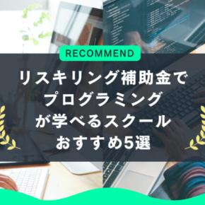 リスキリング補助金でプログラミングが学べるスクール5選｜2025年2月
