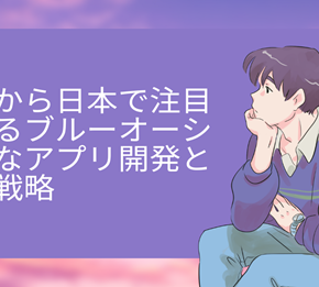 これから日本で注目されるブルーオーシャンなアプリ開発とその戦略