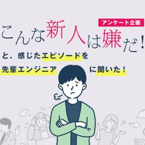 「こんな新人は嫌だ」と感じたエピソードを先輩エンジニアに聞いた！―アンケート企画