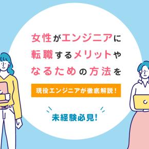 女性がエンジニアに転職するメリットやなるための方法を徹底解説【未経験者必見】