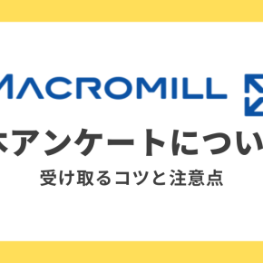 【マクロミル】本アンケートを受け取るコツと回答時の注意点について