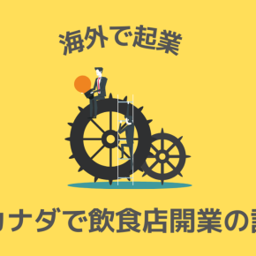 【海外で起業 vol.1】カナダで飲食店開業したい！まず必要なことは？