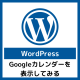 【WordPress】Googleカレンダーを表示してみる