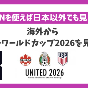 FIFA ワールドカップ 2026を海外から見る方法！VPNで簡単に日本戦を視聴できる