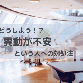 「異動が不安」「異動がつらい」は当たり前。でも、どう乗り越える？