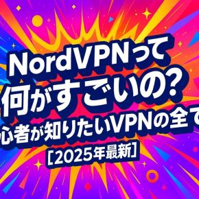 NordVPNって何がすごいの？初心者が知りたいVPNの全て【2025年最新】