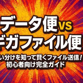 【データ便vsギガファイル便】使い分けを知って賢くファイル送信！初心者向け完全ガイド