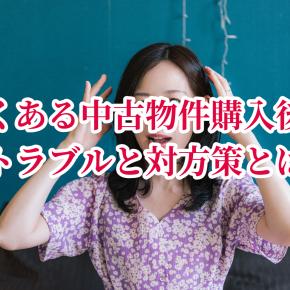 よくある中古物件購入後のトラブルと対方策とは