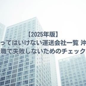 入ってはいけない運送会社一覧 沖縄 求人・転職で失敗しないためのチェックポイント