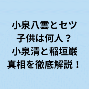 小泉八雲セツの子供は何人？小泉清と稲垣巌の真相を解説