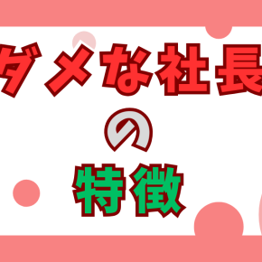 ダメな社長の15個の特徴と会社にもたらす悪影響！会社が潰れるないように良い社長になるための対策を学ぼう！