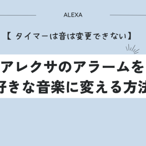 アレクサのアラームを好きな音楽に変える方法【タイマーは音は変更できない】