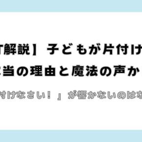「片付けなさい！」が響かないのはなぜ？【OT解説】子どもが片付けない本当の理由と魔法の声かけ