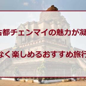 初めてのチェンマイ旅行（3泊5日）にもおすすめ！無理なく凝縮させた観光モデルプランを在住者が提案