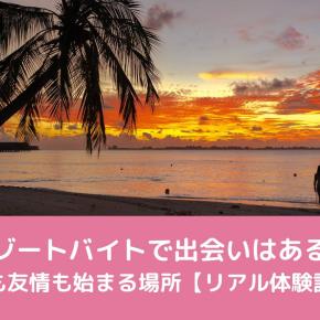 リゾートバイトで出会いはある？恋も友情も始まる場所【リアル体験談】