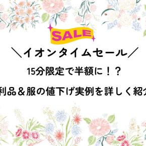【イオンタイムセール】15分限定で半額に！戦利品＆服の値下げ実例をブログで詳しく紹介