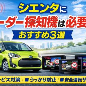 シエンタにレーダー探知機は必要？速度取締まり対策の現実とおすすめ3機種