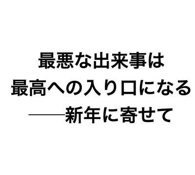 最悪な出来事は、最高への入り口になる──新年に寄せて