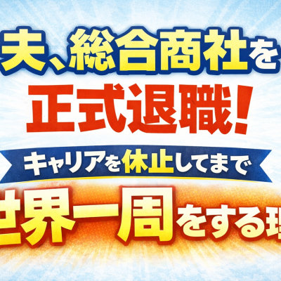 夫、総合商社を正式退職！キャリアを休止してまで世界一周をする理由