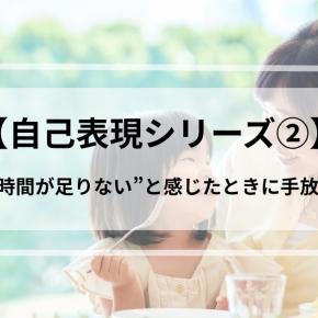 【自己表現シリーズ②】“関わる時間が足りない”と感じたときに手放したこと