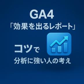 【第15回】GA4で「効果が出るレポート」を作るコツ｜分析に強い人の考え方