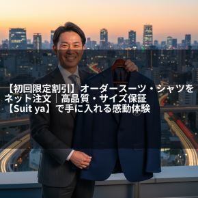 【初回限定割引】オーダースーツ・シャツをネット注文｜高品質・サイズ保証【Suit ya】で手に入れる感動体験