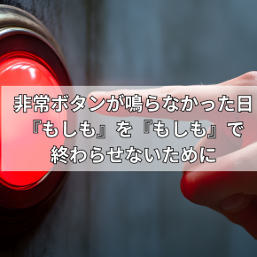 非常ボタンが鳴らなかった日～もしもをもしもで終わらせないために